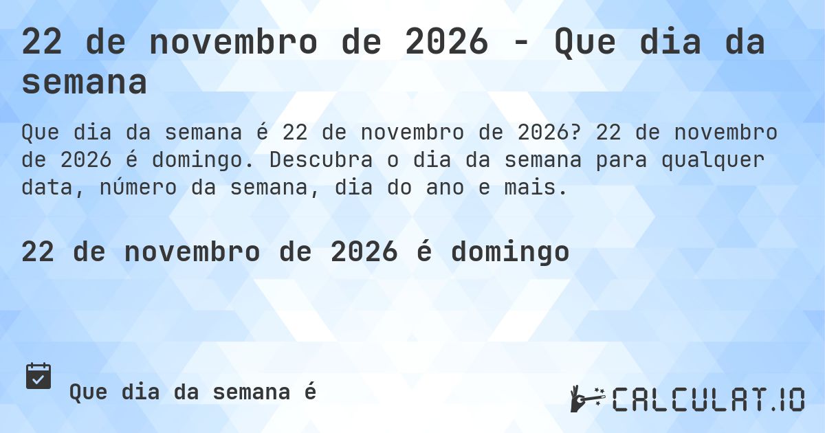 22 de novembro de 2026 - Que dia da semana. 22 de novembro de 2026 é domingo. Descubra o dia da semana para qualquer data, número da semana, dia do ano e mais.
