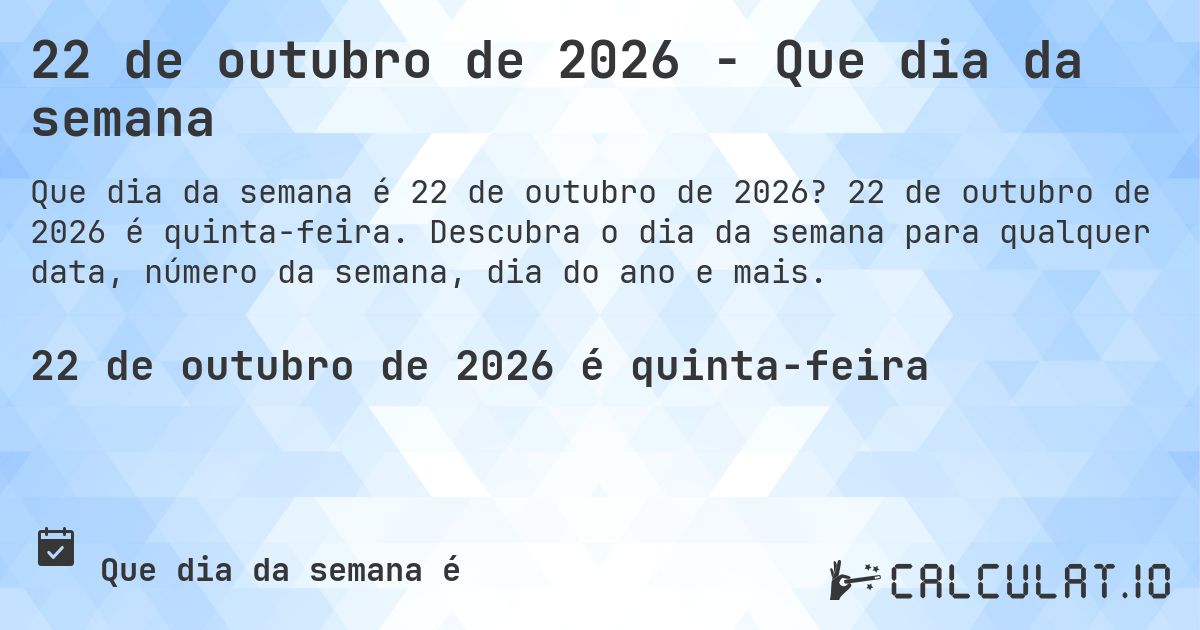 22 de outubro de 2026 - Que dia da semana. 22 de outubro de 2026 é quinta-feira. Descubra o dia da semana para qualquer data, número da semana, dia do ano e mais.