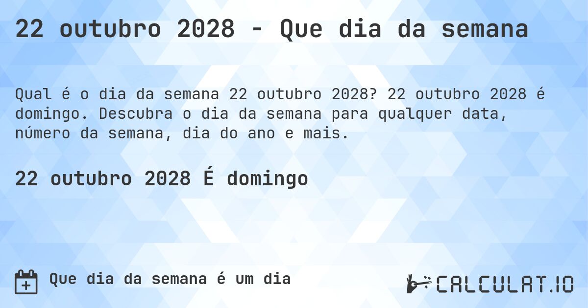 22 outubro 2028 - Que dia da semana. 22 outubro 2028 é domingo. Descubra o dia da semana para qualquer data, número da semana, dia do ano e mais.