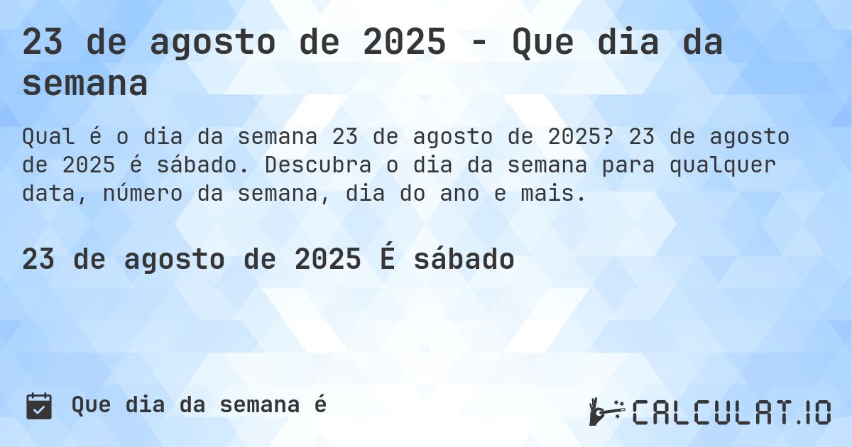 23 de agosto de 2025 - Que dia da semana. 23 de agosto de 2025 é sábado. Descubra o dia da semana para qualquer data, número da semana, dia do ano e mais.