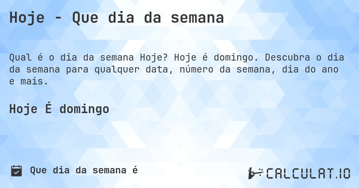 Hoje - Que dia da semana. Hoje é domingo. Descubra o dia da semana para qualquer data, número da semana, dia do ano e mais.