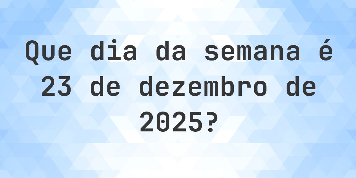 23 dezembro 2025 - Que dia da semana - Calculatio