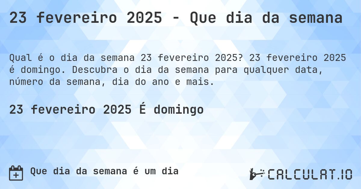 23 fevereiro 2025 - Que dia da semana. 23 fevereiro 2025 é domingo. Descubra o dia da semana para qualquer data, número da semana, dia do ano e mais.