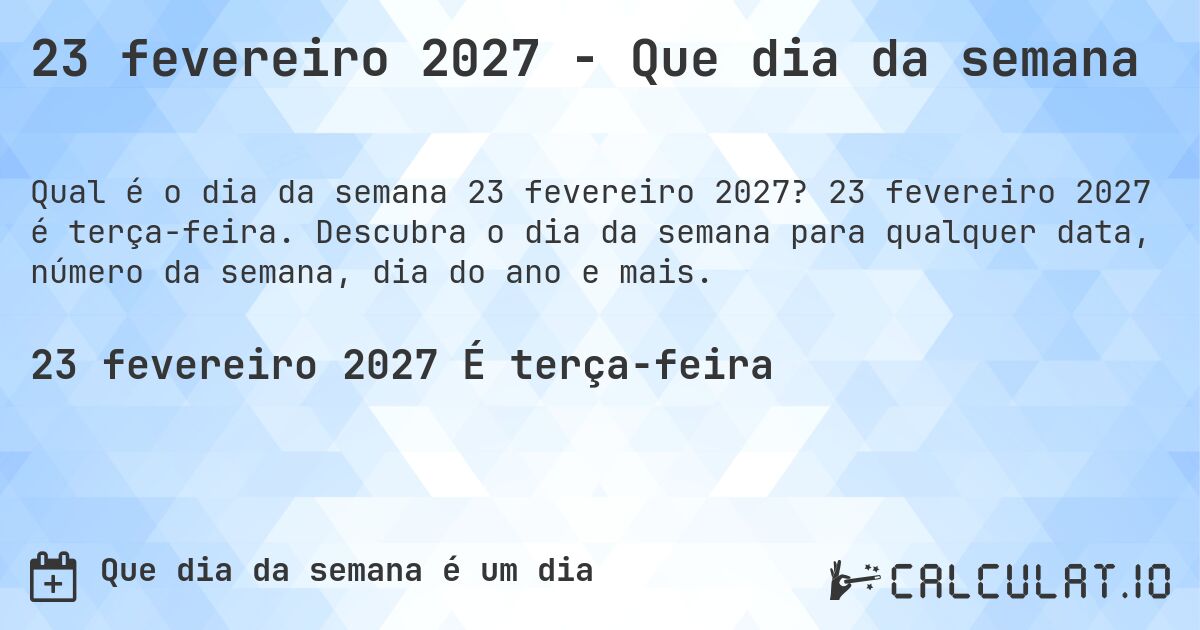 23 fevereiro 2027 - Que dia da semana. 23 fevereiro 2027 é terça-feira. Descubra o dia da semana para qualquer data, número da semana, dia do ano e mais.
