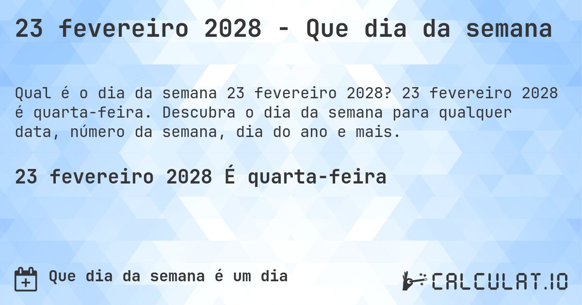 23 fevereiro 2028 - Que dia da semana. 23 fevereiro 2028 é quarta-feira. Descubra o dia da semana para qualquer data, número da semana, dia do ano e mais.