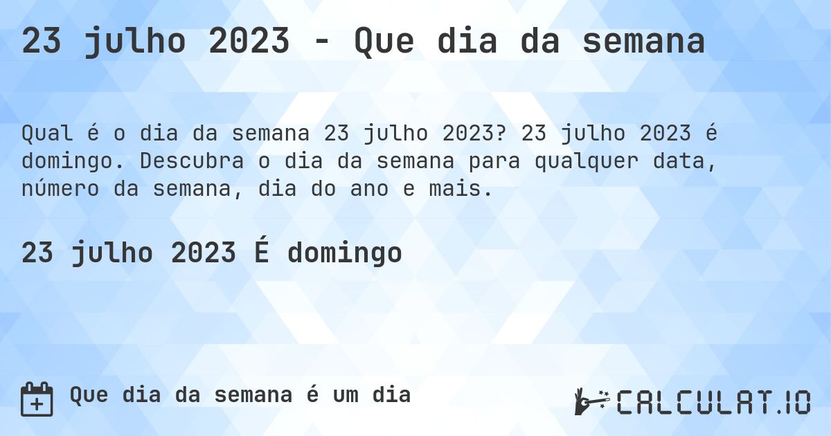 23 julho 2023 - Que dia da semana. 23 julho 2023 é domingo. Descubra o dia da semana para qualquer data, número da semana, dia do ano e mais.