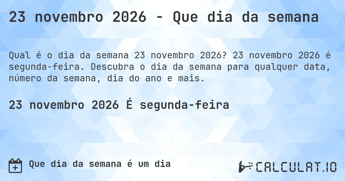 23 novembro 2026 - Que dia da semana. 23 novembro 2026 é segunda-feira. Descubra o dia da semana para qualquer data, número da semana, dia do ano e mais.