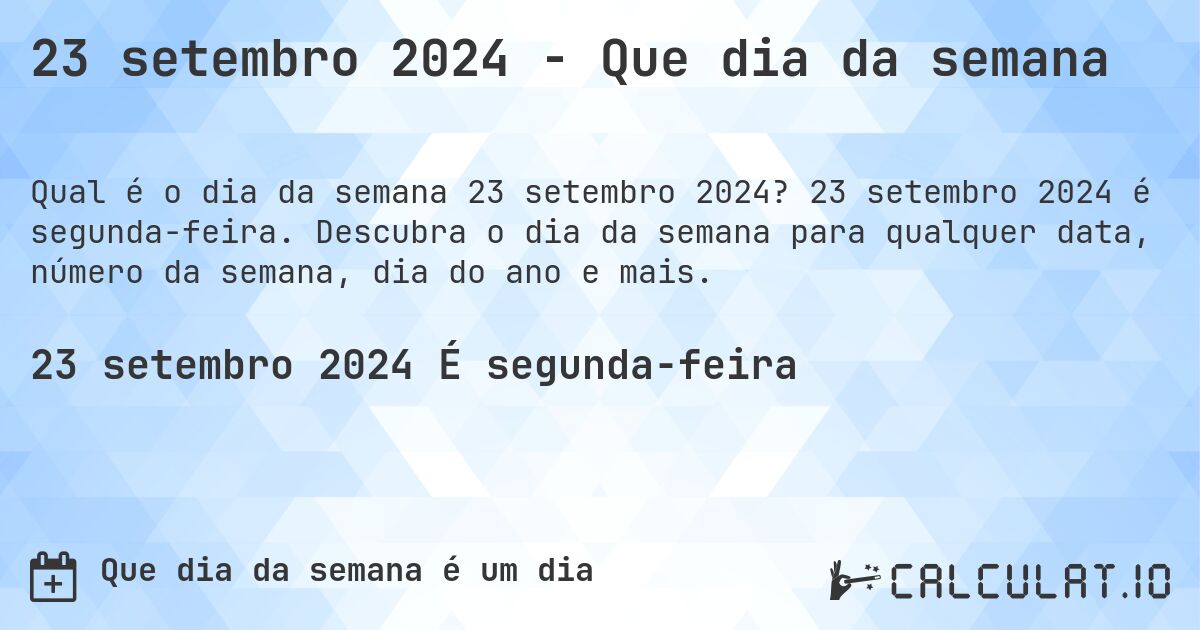 23 setembro 2024 - Que dia da semana. 23 setembro 2024 é segunda-feira. Descubra o dia da semana para qualquer data, número da semana, dia do ano e mais.