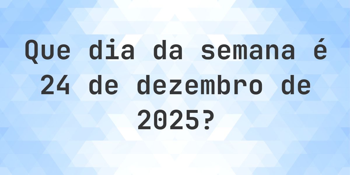 24 dezembro 2025 - Que dia da semana - Calculatio