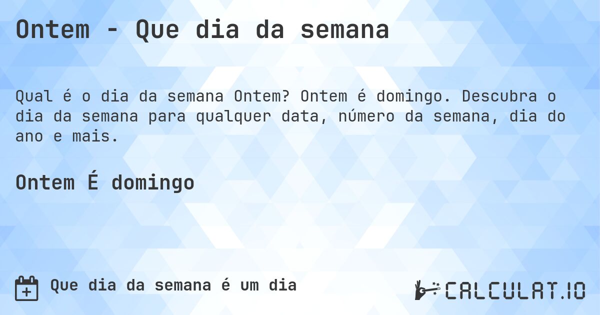 Ontem - Que dia da semana. Ontem é domingo. Descubra o dia da semana para qualquer data, número da semana, dia do ano e mais.