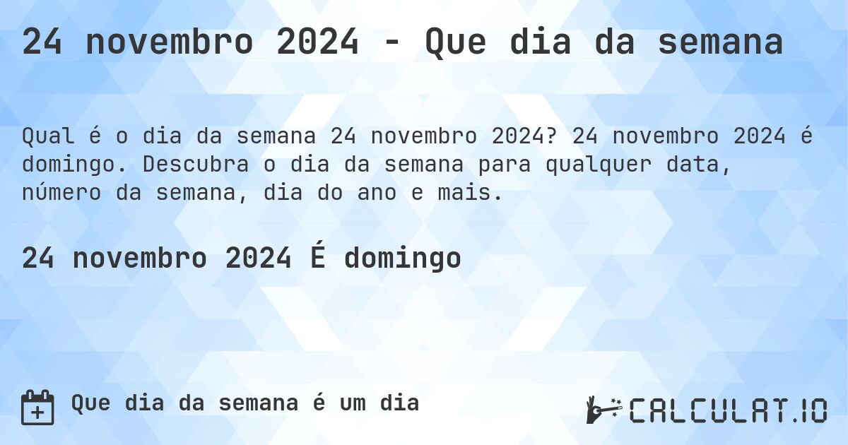 24 novembro 2024 - Que dia da semana. 24 novembro 2024 é domingo. Descubra o dia da semana para qualquer data, número da semana, dia do ano e mais.