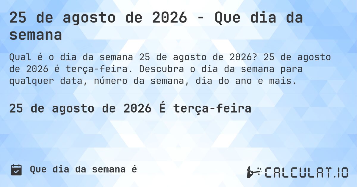 25 de agosto de 2026 - Que dia da semana. 25 de agosto de 2026 é terça-feira. Descubra o dia da semana para qualquer data, número da semana, dia do ano e mais.