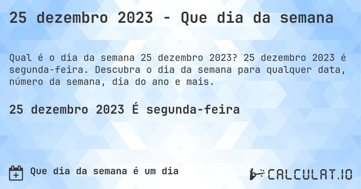 25 dezembro 2023 - Que dia da semana. 25 dezembro 2023 é segunda-feira. Descubra o dia da semana para qualquer data, número da semana, dia do ano e mais.