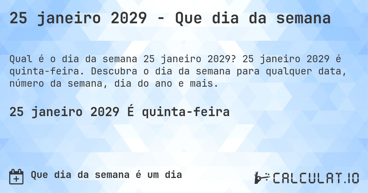 25 janeiro 2029 - Que dia da semana. 25 janeiro 2029 é quinta-feira. Descubra o dia da semana para qualquer data, número da semana, dia do ano e mais.