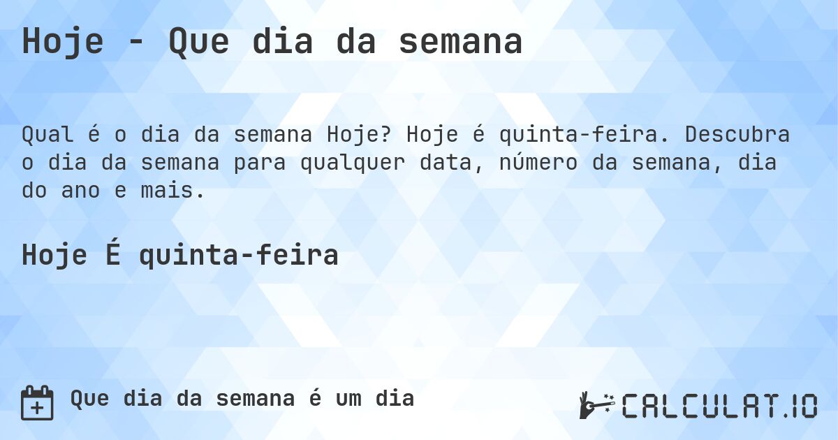 Hoje - Que dia da semana. Hoje é quinta-feira. Descubra o dia da semana para qualquer data, número da semana, dia do ano e mais.