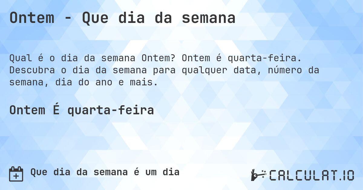 Ontem - Que dia da semana. Ontem é quarta-feira. Descubra o dia da semana para qualquer data, número da semana, dia do ano e mais.