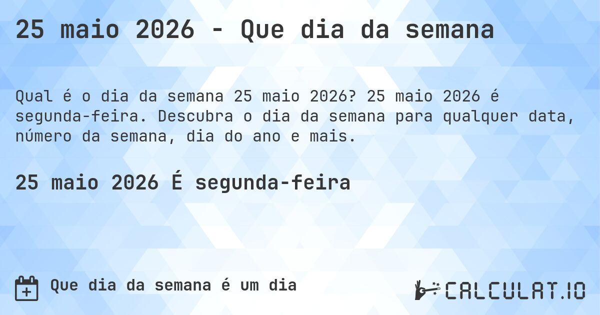 25 maio 2026 - Que dia da semana. 25 maio 2026 é segunda-feira. Descubra o dia da semana para qualquer data, número da semana, dia do ano e mais.