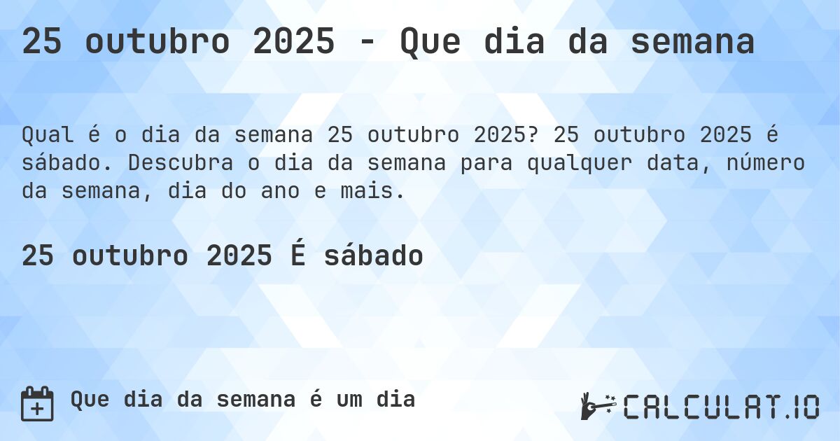 25 outubro 2025 - Que dia da semana. 25 outubro 2025 é sábado. Descubra o dia da semana para qualquer data, número da semana, dia do ano e mais.