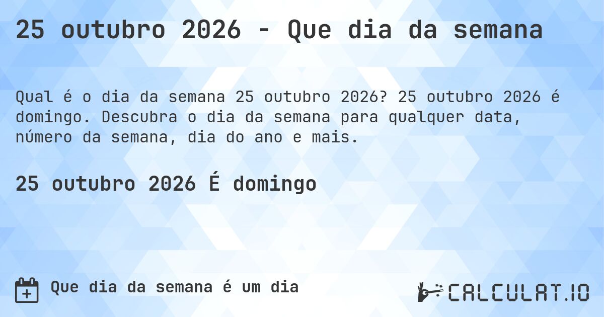 25 outubro 2026 - Que dia da semana. 25 outubro 2026 é domingo. Descubra o dia da semana para qualquer data, número da semana, dia do ano e mais.