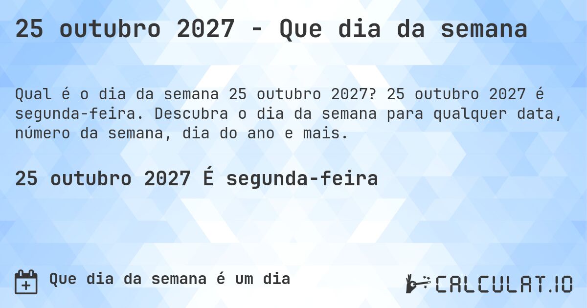 25 outubro 2027 - Que dia da semana. 25 outubro 2027 é segunda-feira. Descubra o dia da semana para qualquer data, número da semana, dia do ano e mais.