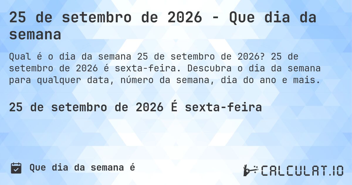25 de setembro de 2026 - Que dia da semana. 25 de setembro de 2026 é sexta-feira. Descubra o dia da semana para qualquer data, número da semana, dia do ano e mais.