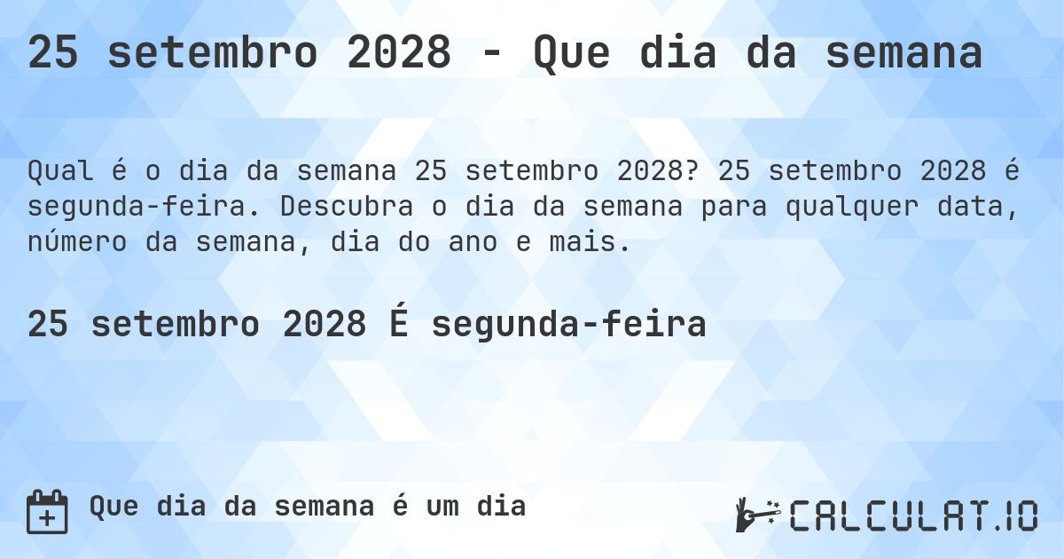25 setembro 2028 - Que dia da semana. 25 setembro 2028 é segunda-feira. Descubra o dia da semana para qualquer data, número da semana, dia do ano e mais.