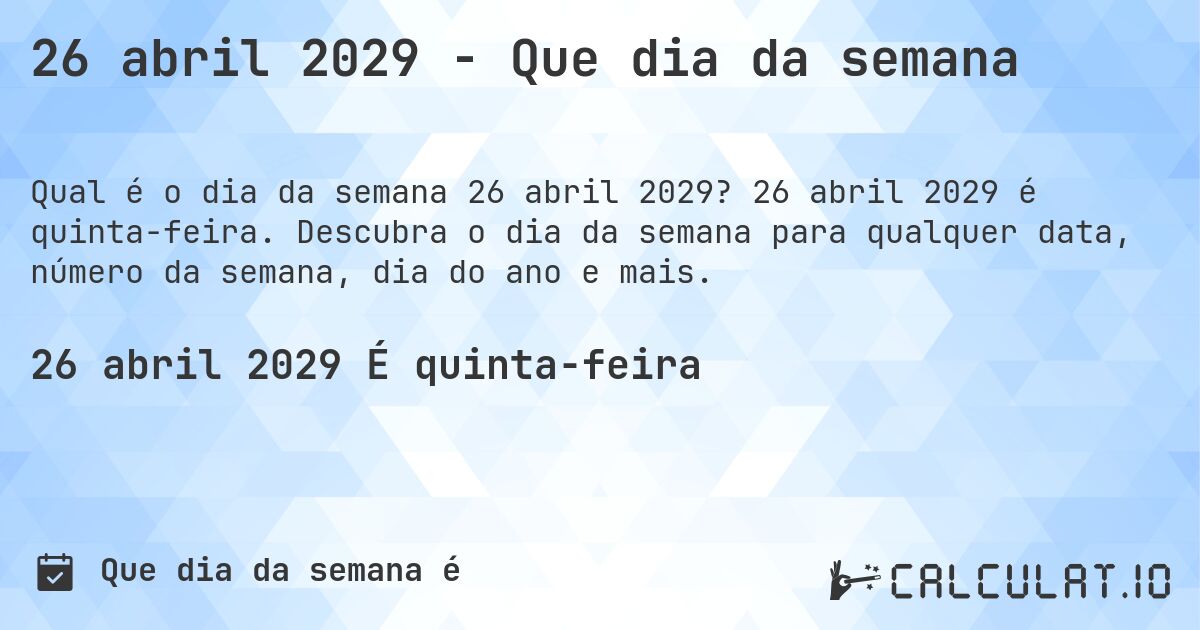 26 abril 2029 - Que dia da semana. 26 abril 2029 é quinta-feira. Descubra o dia da semana para qualquer data, número da semana, dia do ano e mais.