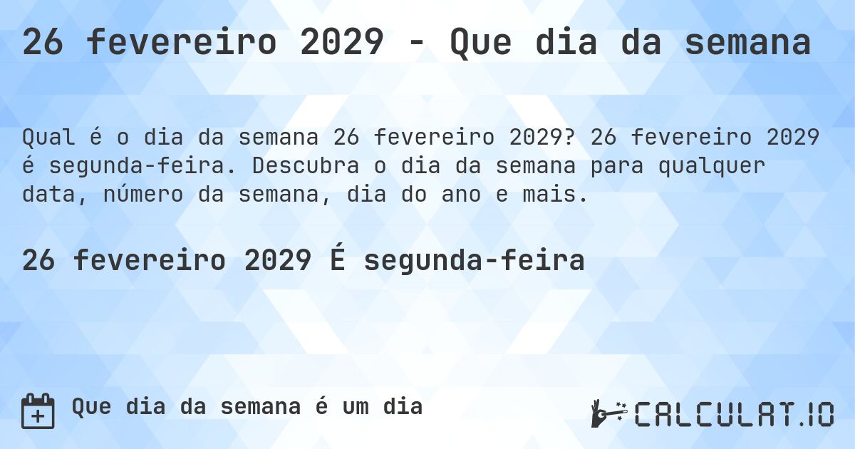 26 fevereiro 2029 - Que dia da semana. 26 fevereiro 2029 é segunda-feira. Descubra o dia da semana para qualquer data, número da semana, dia do ano e mais.