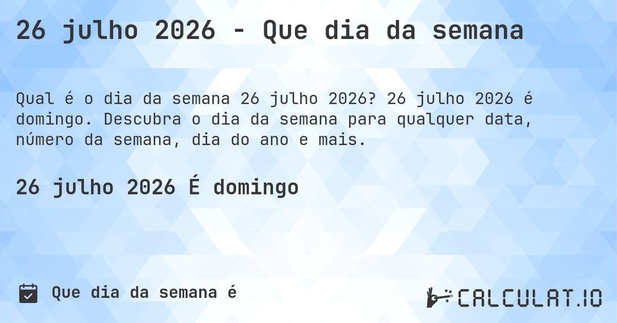 26 julho 2026 - Que dia da semana. 26 julho 2026 é domingo. Descubra o dia da semana para qualquer data, número da semana, dia do ano e mais.