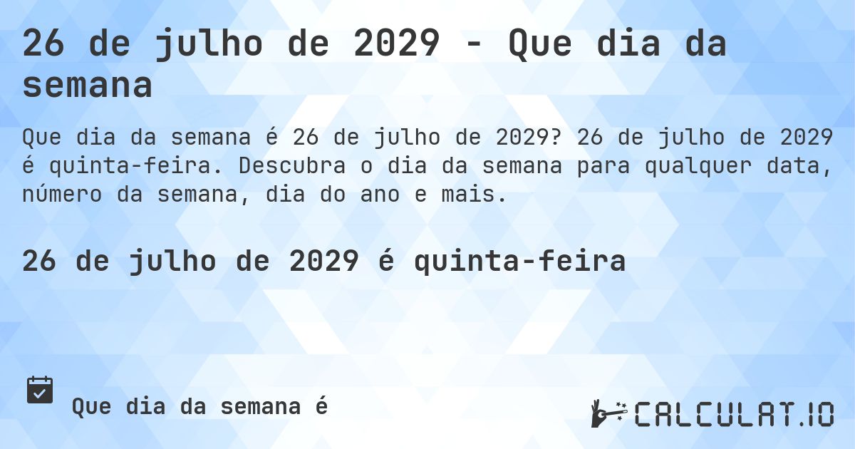 26 de julho de 2029 - Que dia da semana. 26 de julho de 2029 é quinta-feira. Descubra o dia da semana para qualquer data, número da semana, dia do ano e mais.