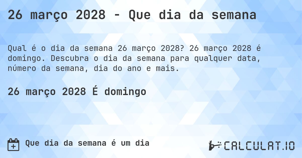 26 março 2028 - Que dia da semana. 26 março 2028 é domingo. Descubra o dia da semana para qualquer data, número da semana, dia do ano e mais.