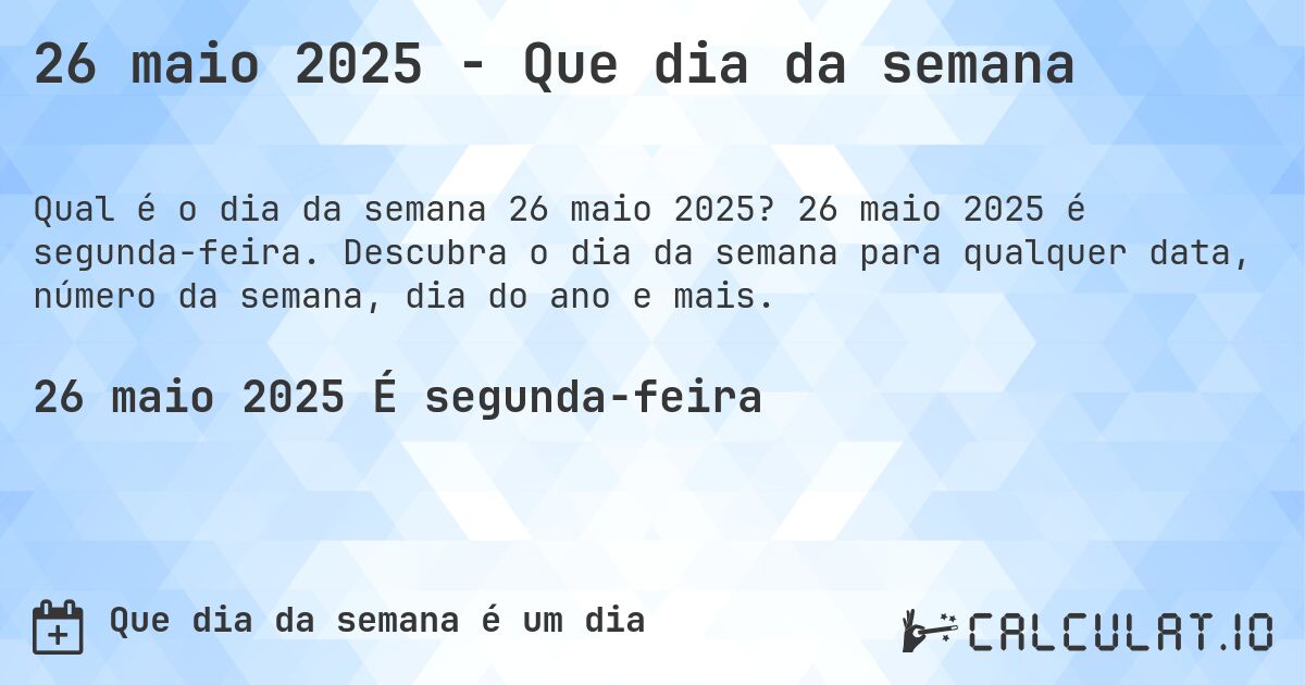 26 maio 2025 - Que dia da semana. 26 maio 2025 é segunda-feira. Descubra o dia da semana para qualquer data, número da semana, dia do ano e mais.
