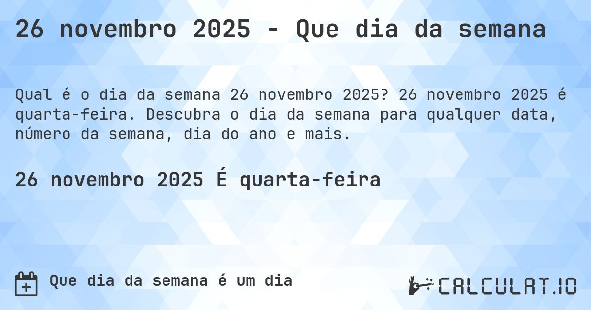 26 novembro 2025 - Que dia da semana. 26 novembro 2025 é quarta-feira. Descubra o dia da semana para qualquer data, número da semana, dia do ano e mais.