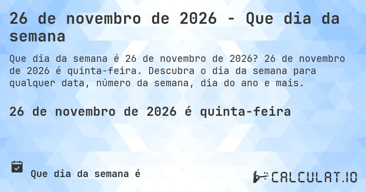 26 de novembro de 2026 - Que dia da semana. 26 de novembro de 2026 é quinta-feira. Descubra o dia da semana para qualquer data, número da semana, dia do ano e mais.