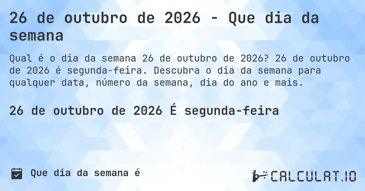 26 de outubro de 2026 - Que dia da semana. 26 de outubro de 2026 é segunda-feira. Descubra o dia da semana para qualquer data, número da semana, dia do ano e mais.