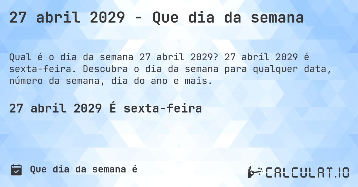 27 abril 2029 - Que dia da semana. 27 abril 2029 é sexta-feira. Descubra o dia da semana para qualquer data, número da semana, dia do ano e mais.