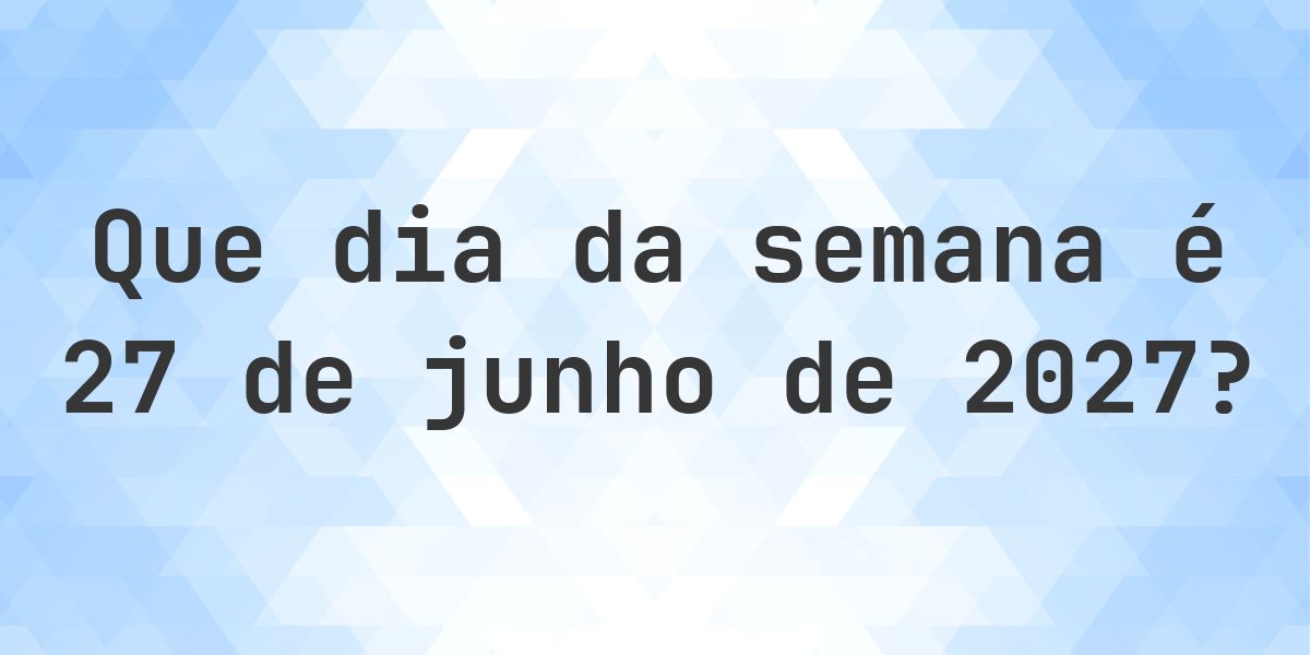 27 junho 2027 - Que dia da semana - Calculatio