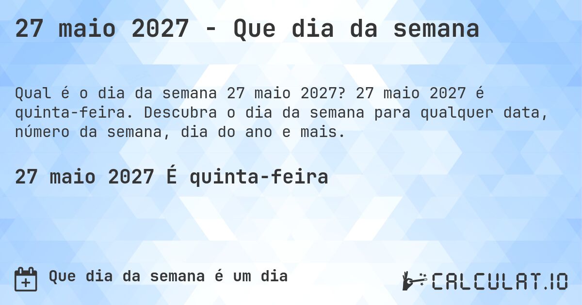 27 maio 2027 - Que dia da semana. 27 maio 2027 é quinta-feira. Descubra o dia da semana para qualquer data, número da semana, dia do ano e mais.
