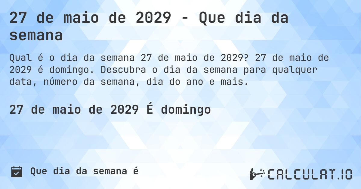 27 de maio de 2029 - Que dia da semana. 27 de maio de 2029 é domingo. Descubra o dia da semana para qualquer data, número da semana, dia do ano e mais.