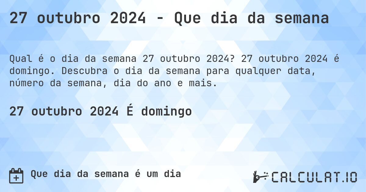 27 outubro 2024 - Que dia da semana. 27 outubro 2024 é domingo. Descubra o dia da semana para qualquer data, número da semana, dia do ano e mais.