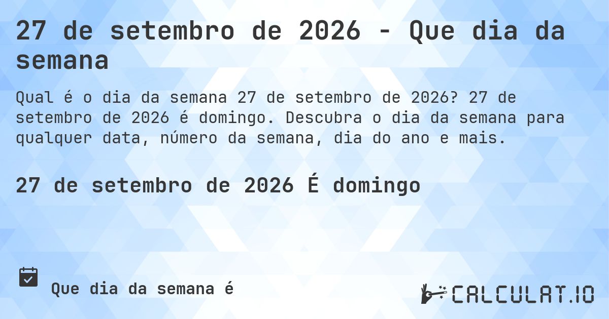 27 de setembro de 2026 - Que dia da semana. 27 de setembro de 2026 é domingo. Descubra o dia da semana para qualquer data, número da semana, dia do ano e mais.