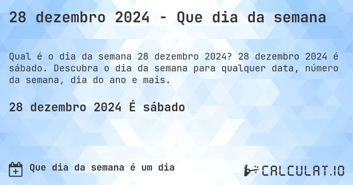28 dezembro 2024 - Que dia da semana. 28 dezembro 2024 é sábado. Descubra o dia da semana para qualquer data, número da semana, dia do ano e mais.