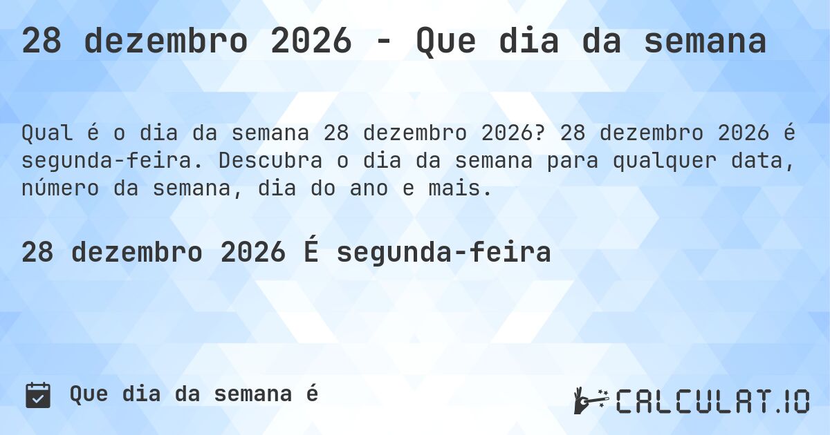 28 dezembro 2026 - Que dia da semana. 28 dezembro 2026 é segunda-feira. Descubra o dia da semana para qualquer data, número da semana, dia do ano e mais.