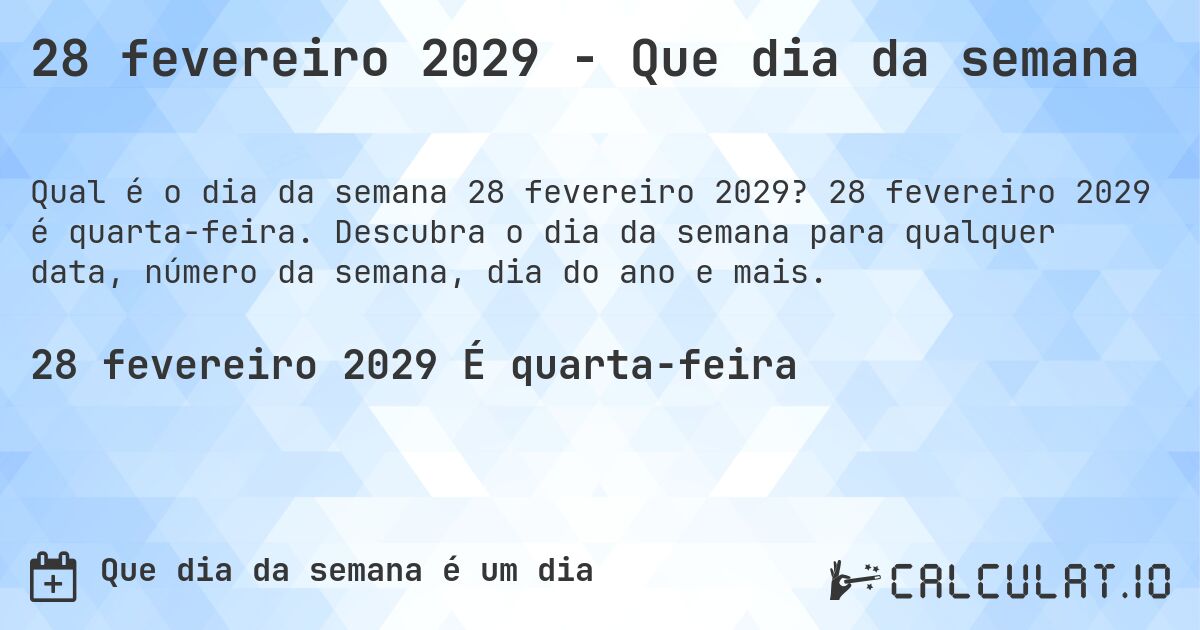 28 fevereiro 2029 - Que dia da semana. 28 fevereiro 2029 é quarta-feira. Descubra o dia da semana para qualquer data, número da semana, dia do ano e mais.