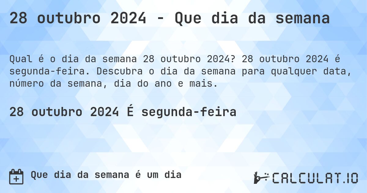 28 outubro 2024 - Que dia da semana. 28 outubro 2024 é segunda-feira. Descubra o dia da semana para qualquer data, número da semana, dia do ano e mais.
