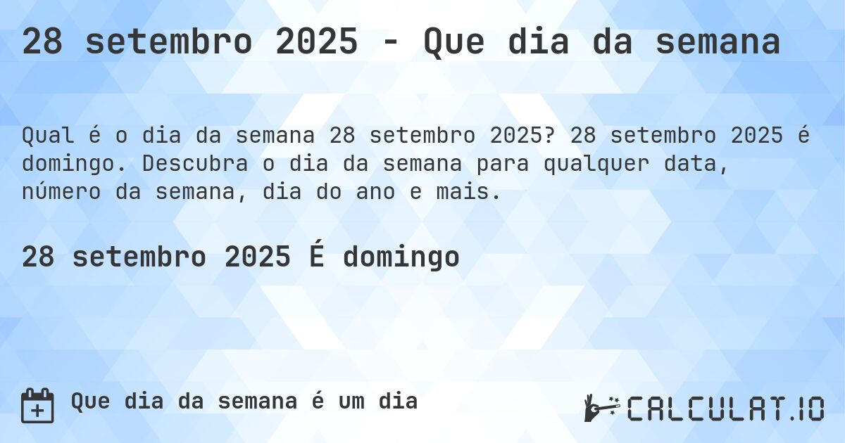 28 setembro 2025 - Que dia da semana. 28 setembro 2025 é domingo. Descubra o dia da semana para qualquer data, número da semana, dia do ano e mais.
