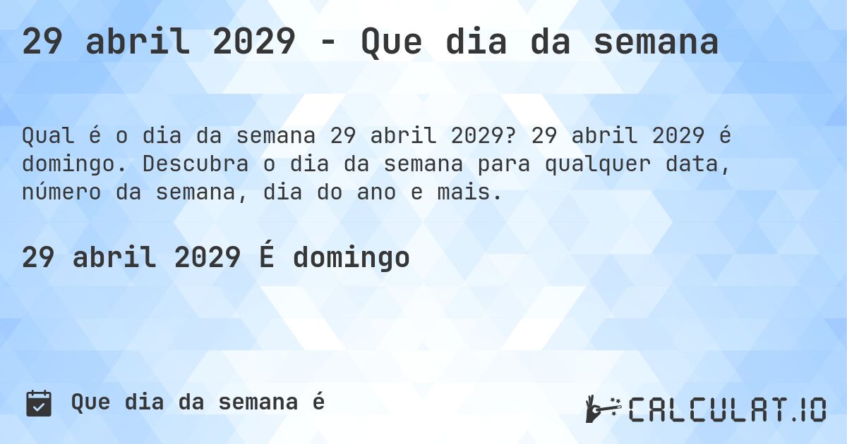 29 abril 2029 - Que dia da semana. 29 abril 2029 é domingo. Descubra o dia da semana para qualquer data, número da semana, dia do ano e mais.