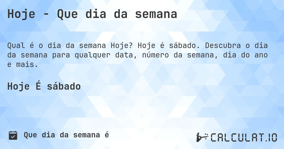 Hoje - Que dia da semana. Hoje é sábado. Descubra o dia da semana para qualquer data, número da semana, dia do ano e mais.
