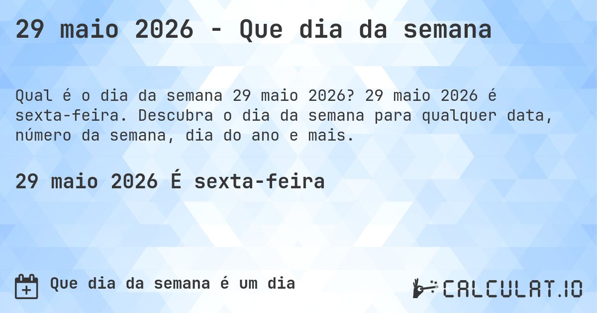 29 maio 2026 - Que dia da semana. 29 maio 2026 é sexta-feira. Descubra o dia da semana para qualquer data, número da semana, dia do ano e mais.