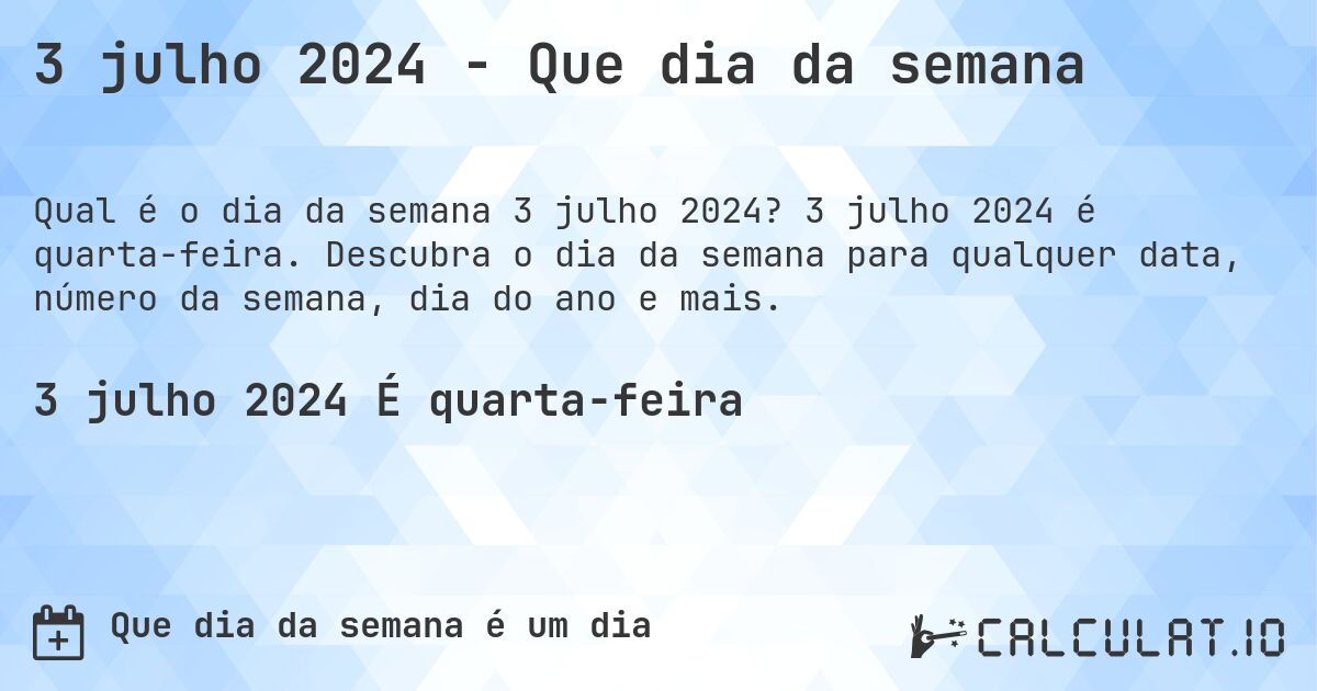3 julho 2024 - Que dia da semana. 3 julho 2024 é quarta-feira. Descubra o dia da semana para qualquer data, número da semana, dia do ano e mais.